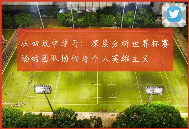 从回放中学习：深度分析世界杯赛场的团队协作与个人英雄主义
