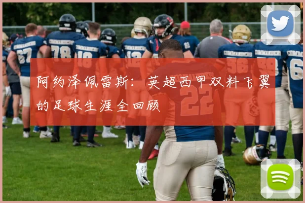 阿约泽佩雷斯：英超西甲双料飞翼的足球生涯全回顾