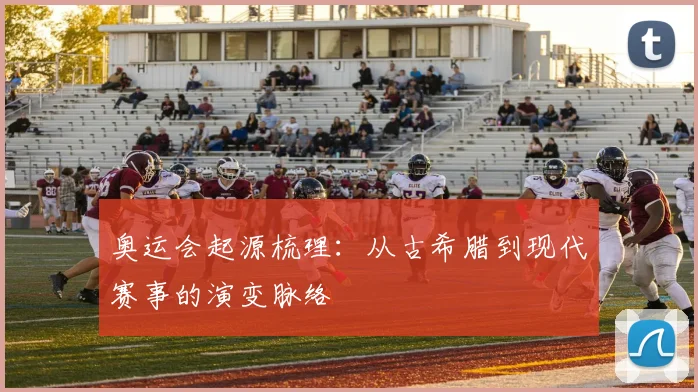 奥运会起源梳理：从古希腊到现代赛事的演变脉络