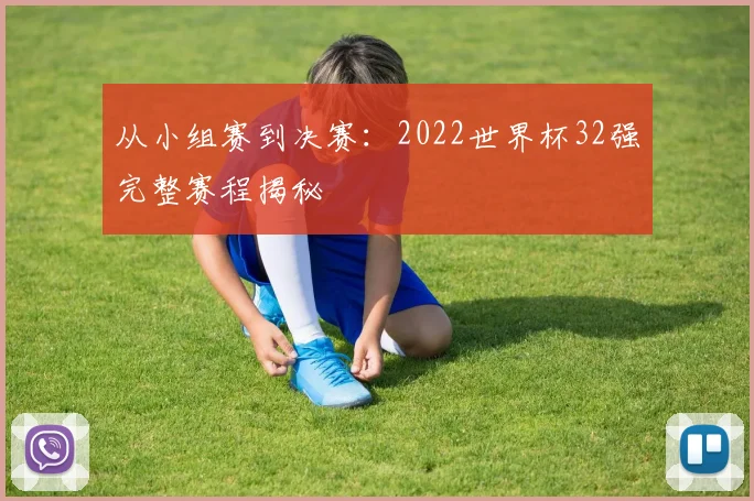 从小组赛到决赛：2022世界杯32强完整赛程揭秘